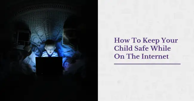 How To Keep Your Child Safe While On The Internet