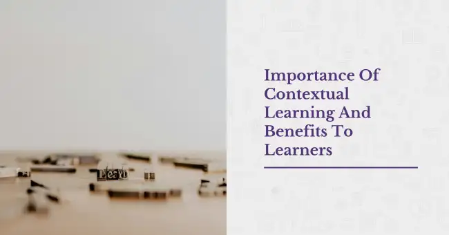 Importance Of Contextual Learning And Benefits To Learners