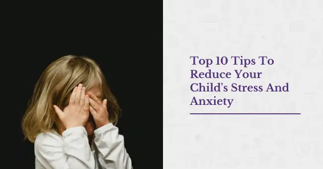 Top 10 Tips To Reduce Your Childs Stress And Anxiety
